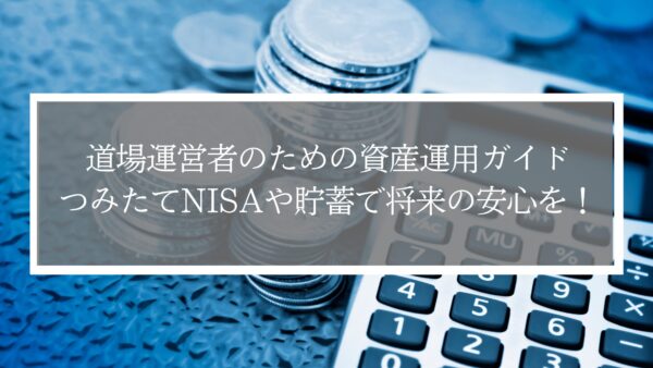 道場運営者のための資産運用ガイド｜新NISAつみたて投資枠や貯蓄で将来の安心を！