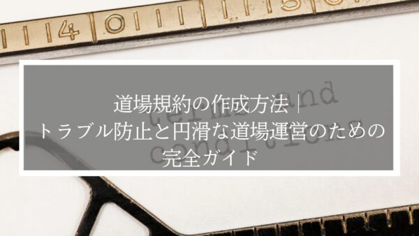 道場規約の作成方法｜トラブル防止と円滑な道場運営のための完全ガイド